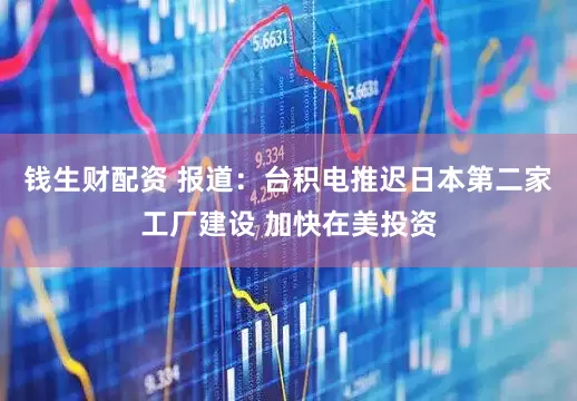 钱生财配资 报道：台积电推迟日本第二家工厂建设 加快在美投资