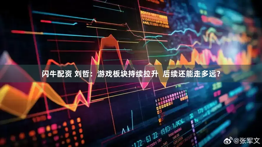 闪牛配资 刘哲：游戏板块持续拉升  后续还能走多远？
