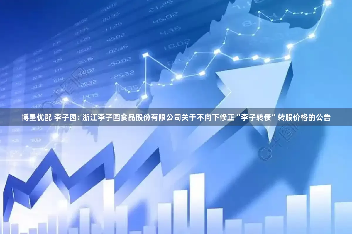 博星优配 李子园: 浙江李子园食品股份有限公司关于不向下修正“李子转债”转股价格的公告