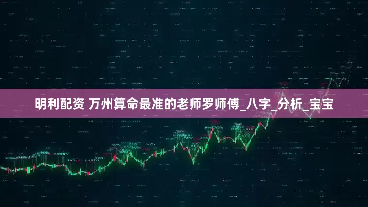 明利配资 万州算命最准的老师罗师傅_八字_分析_宝宝