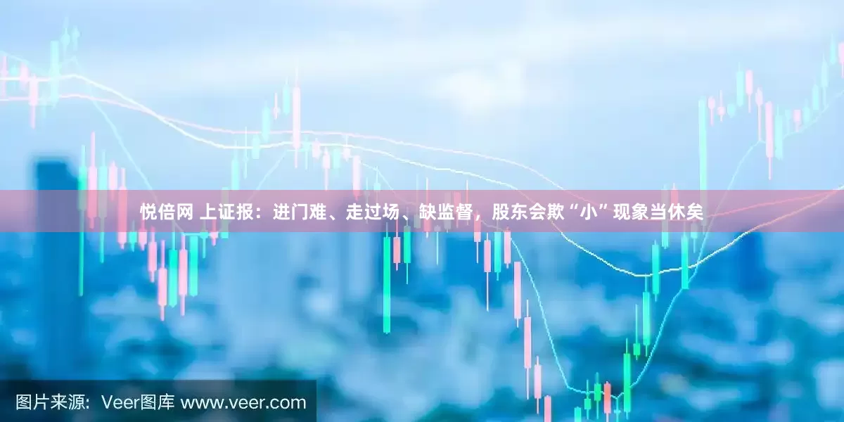 悦倍网 上证报：进门难、走过场、缺监督，股东会欺“小”现象当休矣