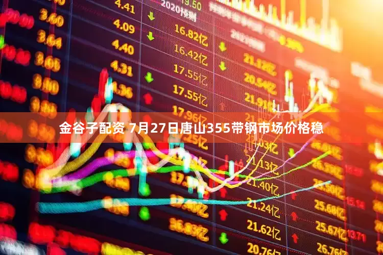 金谷子配资 7月27日唐山355带钢市场价格稳