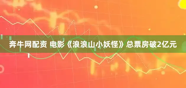奔牛网配资 电影《浪浪山小妖怪》总票房破2亿元