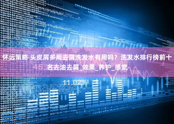 怀远策略 头皮屑多用去屑洗发水有用吗？洗发水排行榜前十名去油去屑_效果_养护_感觉