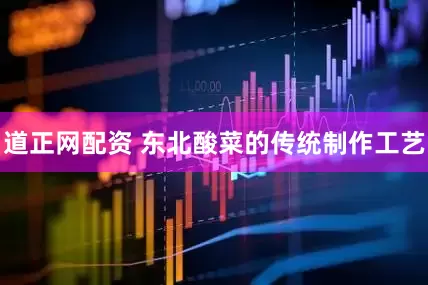 道正网配资 东北酸菜的传统制作工艺