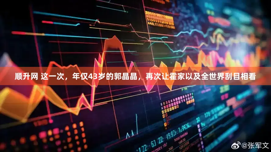 顺升网 这一次，年仅43岁的郭晶晶，再次让霍家以及全世界刮目相看