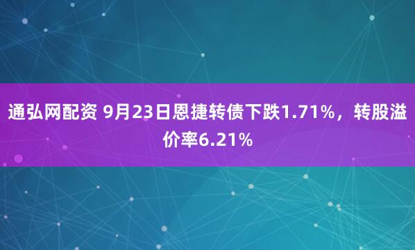 通弘网配资 9月23日恩捷转债下跌1.71%，转股溢价率6.21%