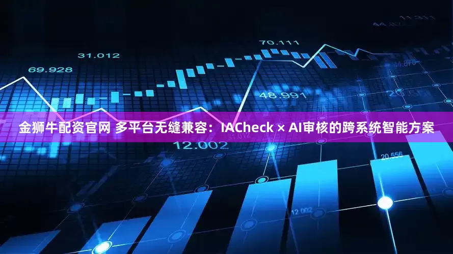 金狮牛配资官网 多平台无缝兼容：IACheck × AI审核的跨系统智能方案