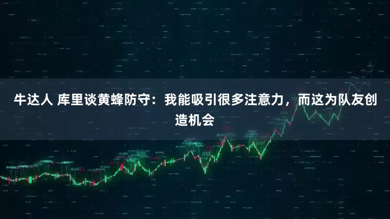 牛达人 库里谈黄蜂防守：我能吸引很多注意力，而这为队友创造机会