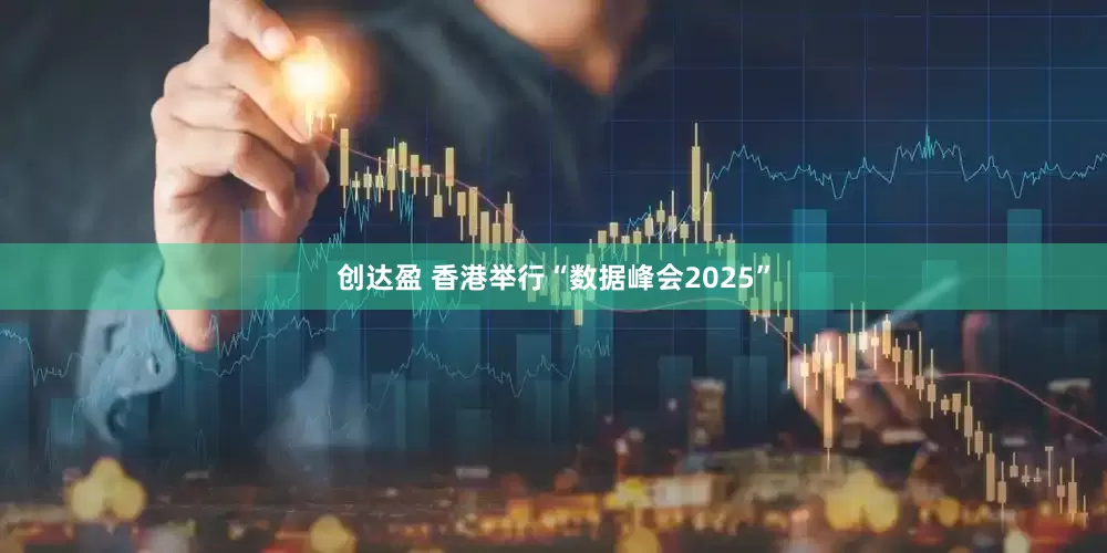 创达盈 香港举行“数据峰会2025”
