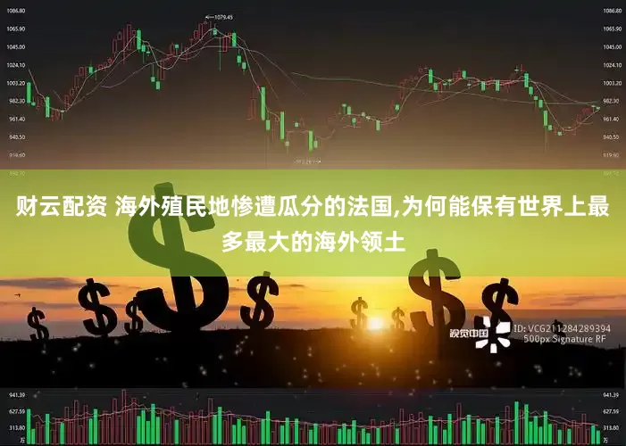 财云配资 海外殖民地惨遭瓜分的法国,为何能保有世界上最多最大的海外领土