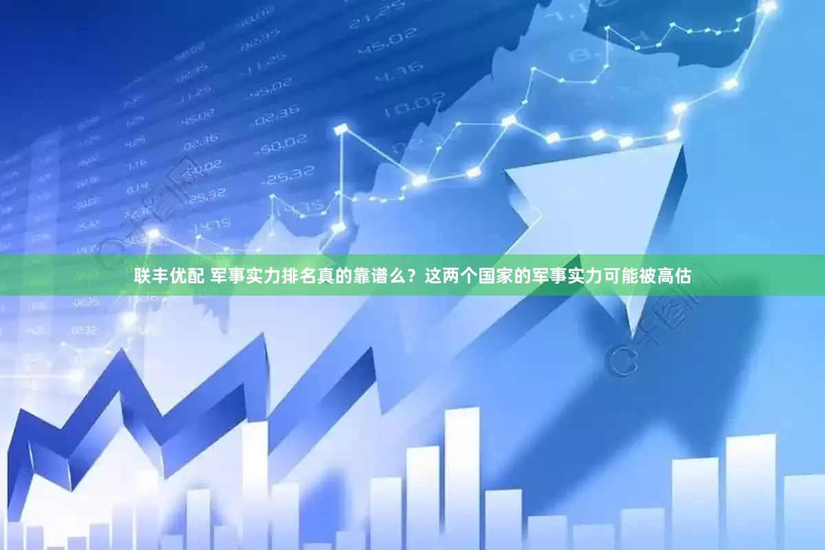 联丰优配 军事实力排名真的靠谱么？这两个国家的军事实力可能被高估